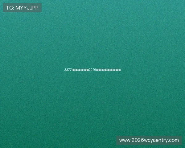 3377体育官网网页版全面解析2026世界杯赛事最新动态与精彩瞬间报道